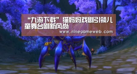 “九游下载”猫妈妈戏剧引领儿童舞台剧新风尚